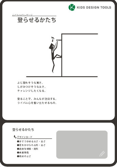 「登らせるかたち」のプレイフル・デザイン・カード

プレイフル・デザイン・カードは、こどもOSランゲージに基づいて、アイデア／デザインを発想するためのカード。キッズデザイン協議会が販売している